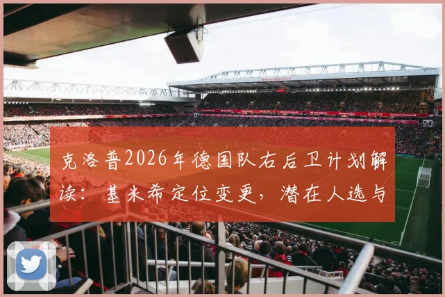 克洛普2026年德国队右后卫计划解读：基米希定位变更，潜在人选与战术需求分析
