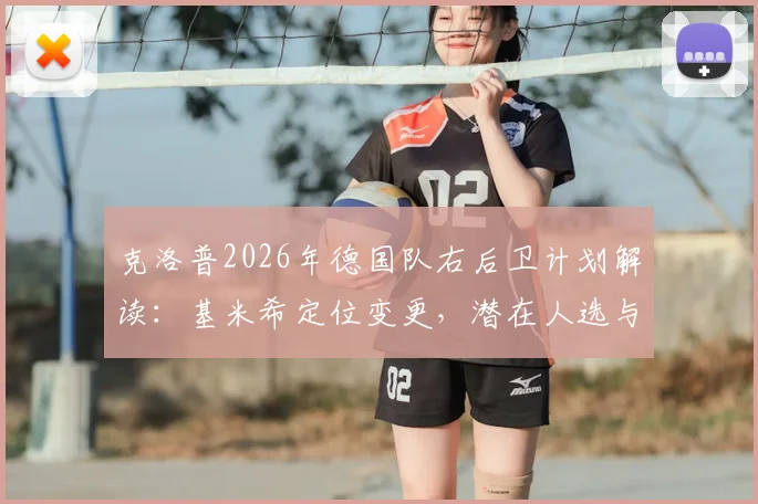 克洛普2026年德国队右后卫计划解读：基米希定位变更，潜在人选与战术需求分析
