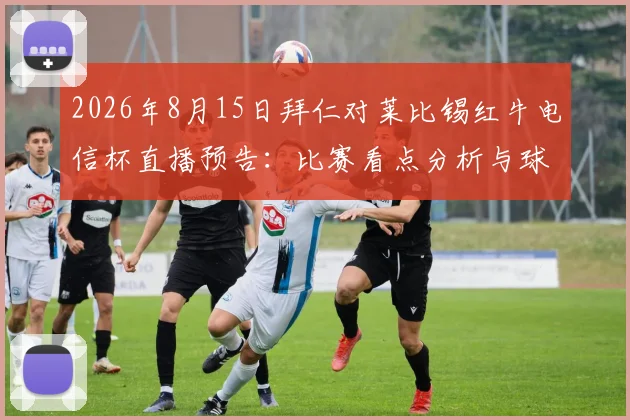 2026年8月15日拜仁对莱比锡红牛电信杯直播预告:比赛看点分析与球队阵容深度解读