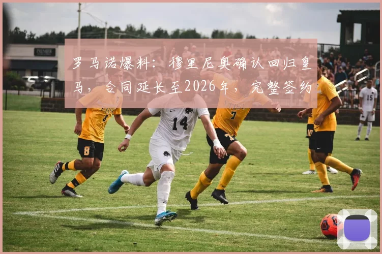 罗马诺爆料:穆里尼奥确认回归皇马,合同延长至2026年,完整签约细节与球迷热议焦点一览