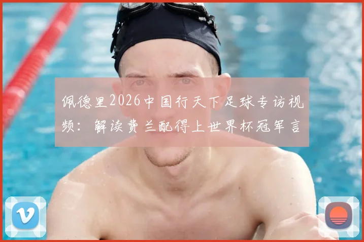 佩德里2026中国行天下足球专访视频:解读费兰配得上世界杯冠军言论,巴萨核心观点全记录