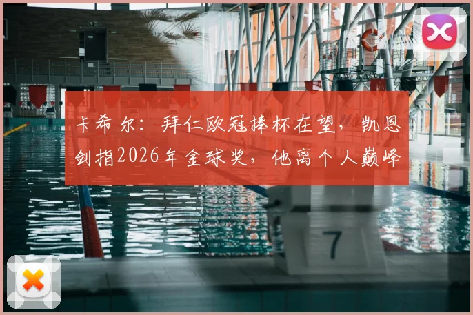 卡希尔：拜仁欧冠捧杯在望，凯恩剑指2026年金球奖，他离个人巅峰荣誉还有多远？
