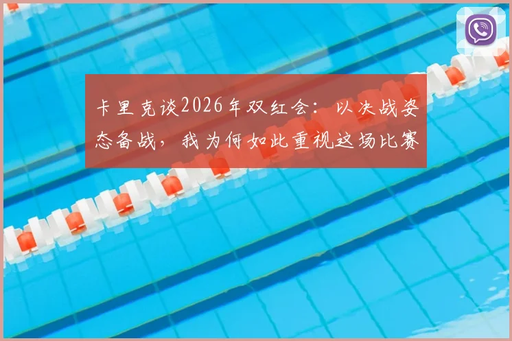 卡里克谈2026年双红会：以决战姿态备战，我为何如此重视这场比赛