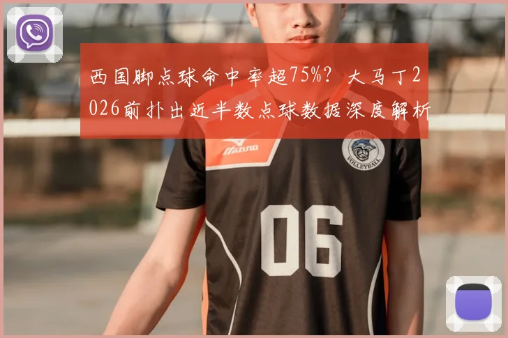 西国脚点球命中率超75%?大马丁2026前扑出近半数点球数据深度解析,揭秘门将心理战制胜法则