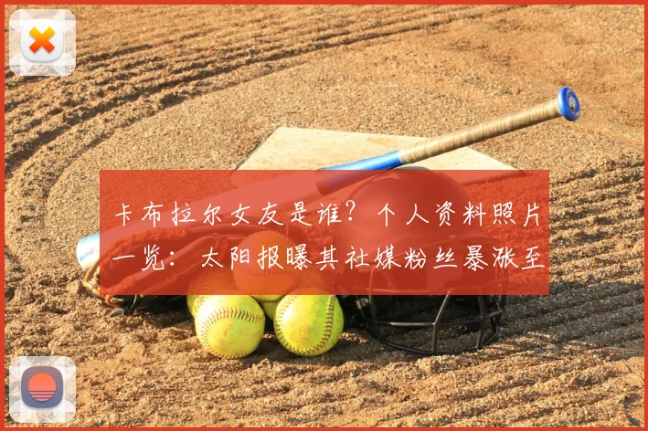 卡布拉尔女友是谁？个人资料照片一览：太阳报曝其社媒粉丝暴涨至13.7万+引热议