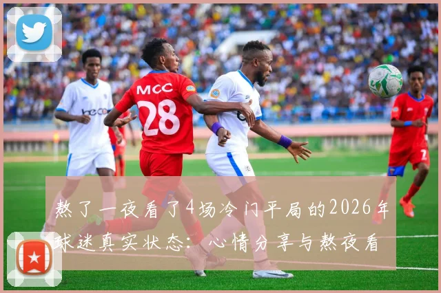 熬了一夜看了4场冷门平局的2026年球迷真实状态:心情分享与熬夜看球后遗症讨论