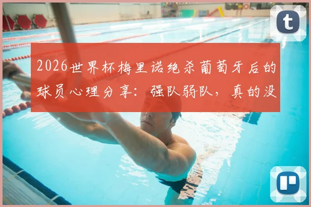2026世界杯梅里诺绝杀葡萄牙后的球员心理分享：强队弱队，真的没区别吗？