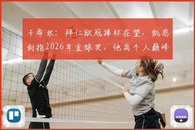 卡希尔:拜仁欧冠捧杯在望,凯恩剑指2026年金球奖,他离个人巅峰荣誉还有多远?