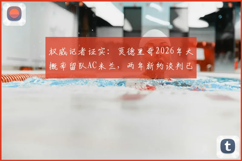 权威记者证实:莫德里奇2026年大概率留队AC米兰,两年新约谈判已开启