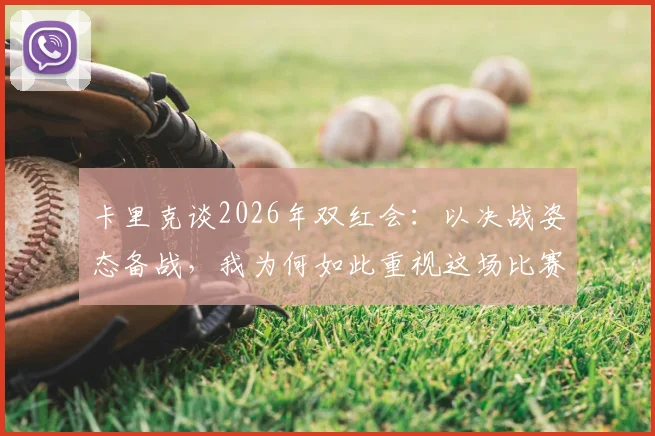 卡里克谈2026年双红会:以决战姿态备战,我为何如此重视这场比赛