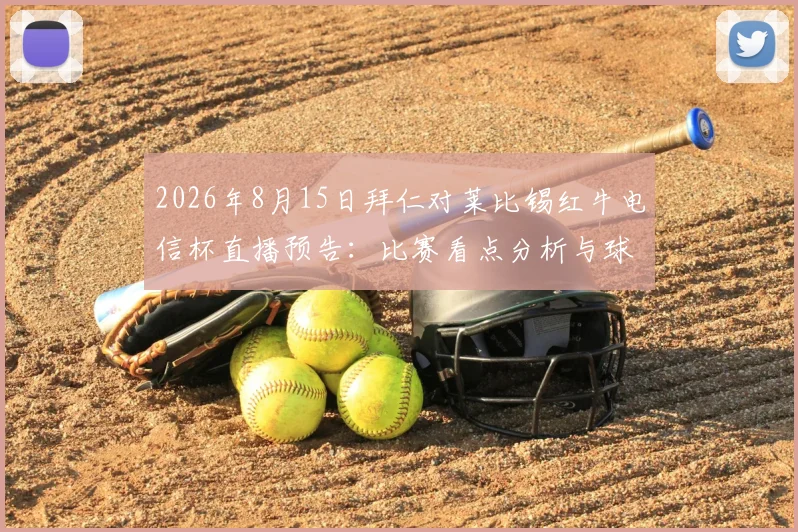 2026年8月15日拜仁对莱比锡红牛电信杯直播预告:比赛看点分析与球队阵容深度解读
