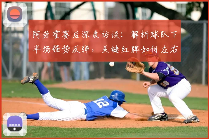 阿劳霍赛后深度访谈：解析球队下半场强势反弹，关键红牌如何左右2026赛季关键战局