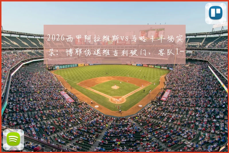 2026西甲阿拉维斯vs马略卡半场实录：博耶伤退维吉利破门，客队1-0领先