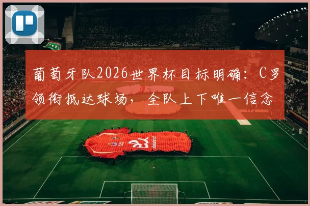 葡萄牙队2026世界杯目标明确：C罗领衔抵达球场，全队上下唯一信念就是取胜