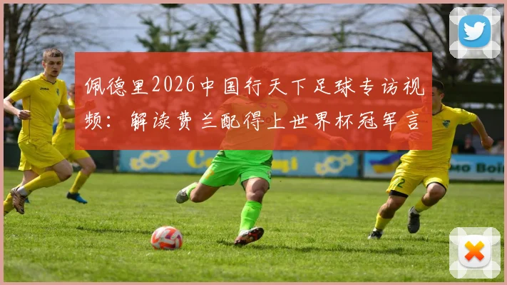 佩德里2026中国行天下足球专访视频：解读费兰配得上世界杯冠军言论，巴萨核心观点全记录