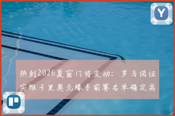 热刺2026夏窗门将变动：罗马诺证实维卡里奥无缘季前赛名单确定离队，潜在下家与替代者分析