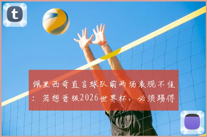 佩里西奇直言球队前两场表现不佳：若想晋级2026世界杯，必须踢得更出色