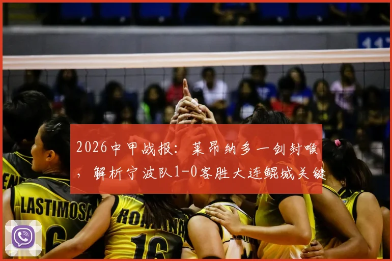 2026中甲战报:莱昂纳多一剑封喉,解析宁波队1-0客胜大连鲲城关键点与积分影响