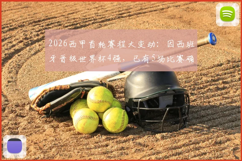 2026西甲首轮赛程大变动：因西班牙晋级世界杯4强，已有5场比赛确认推迟，附具体场次及调整分析