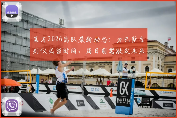 莱万2026离队最新动态：为巴萨告别仪式留时间，周日前需敲定未来去向