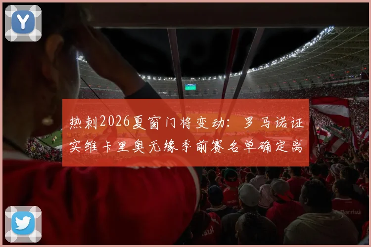 热刺2026夏窗门将变动：罗马诺证实维卡里奥无缘季前赛名单确定离队，潜在下家与替代者分析